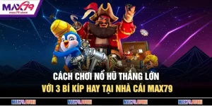 Cách Chơi Nổ Hũ Thắng Lớn Với 3 Bí Kíp Hay Tại Nhà Cái MAX79