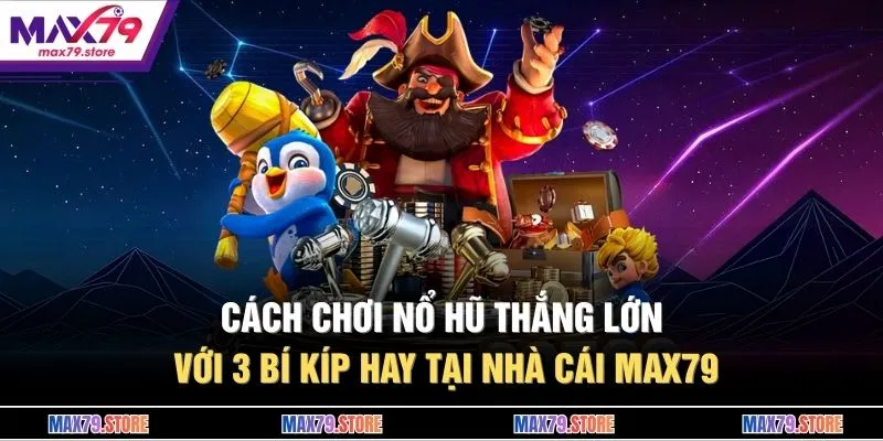 Cách Chơi Nổ Hũ Thắng Lớn Với 3 Bí Kíp Hay Tại Nhà Cái MAX79