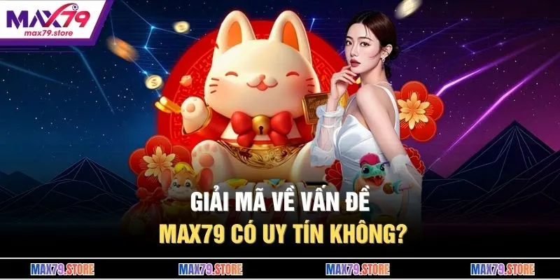Giải mã về vấn đề MAX79 có uy tín không? 