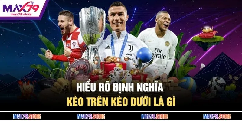 Hiểu rõ định nghĩa kèo trên kèo dưới là gì