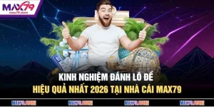 Kinh Nghiệm Đánh Lô Đề Hiệu Quả Nhất 2026 Tại Nhà Cái MAX79