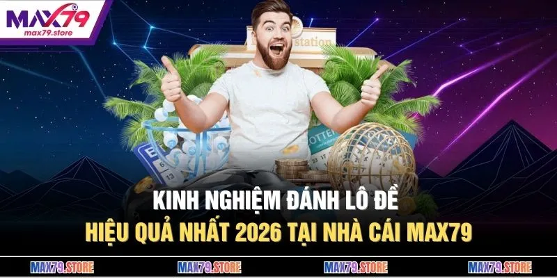 Kinh Nghiệm Đánh Lô Đề Hiệu Quả Nhất 2026 Tại Nhà Cái MAX79