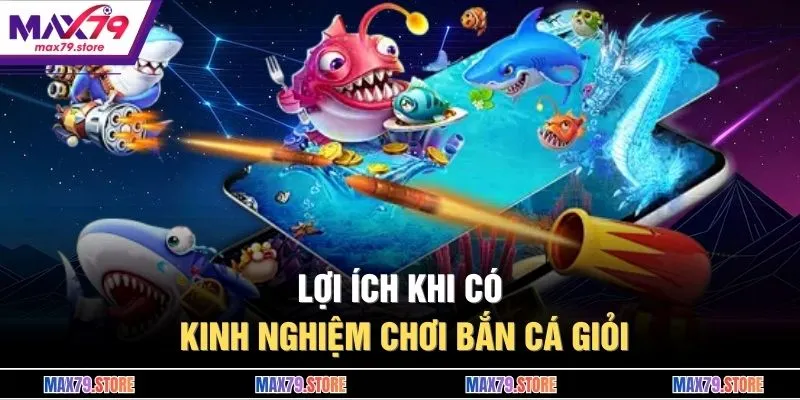 Lợi ích khi có kinh nghiệm chơi bắn cá giỏi