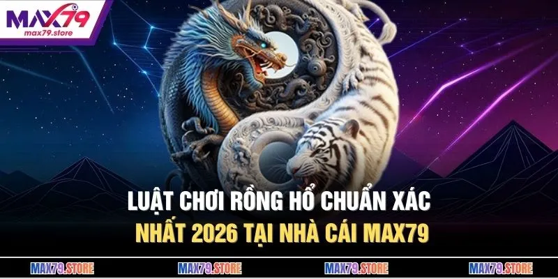 Luật Chơi Rồng Hổ Chuẩn Xác Nhất 2026 Tại Nhà Cái MAX79