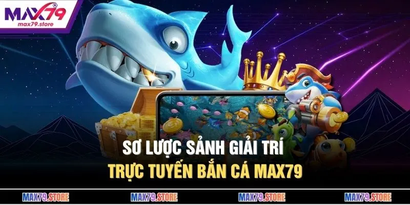 Sơ lược sảnh giải trí trực tuyến bắn cá MAX79 