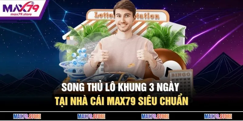 Song Thủ Lô Khung 3 Ngày Tại Nhà Cái MAX79 Siêu Chuẩn