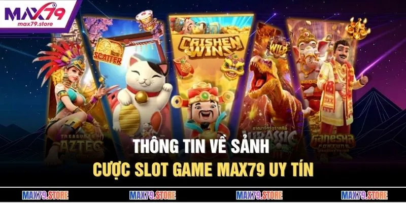 Thông tin về sảnh cược slot game MAX79 uy tín