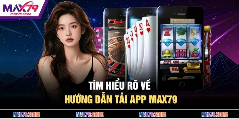 Tìm hiểu rõ về hướng dẫn tải app MAX79